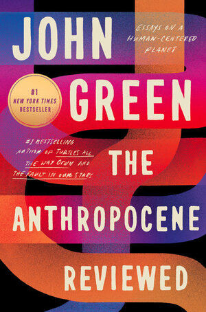 The Anthropocene Reviewed: Essays on a Human-Centered Planet by John Green