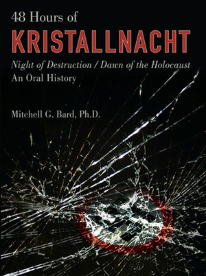 48 Hours of Kristallnacht: Night of Destruction/Dawn of the Holocaust by Mitchell G. Bard