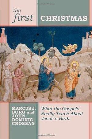 The First Christmas: What The Gospels Really Teach Us About Jesus's Birth by John Dominic Crossan, John Dominic Crossan