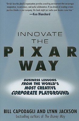 Innovate the Pixar Way: Business Lessons from the World's Most Creative Corporate Playground by Bill Capodagli, Lynn Jackson