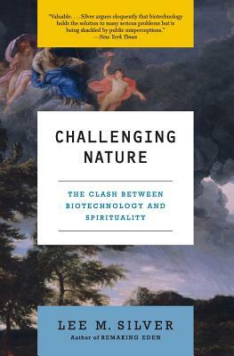 Challenging Nature: The Clash Between Biotechnology and Spirituality by Lee M. Silver