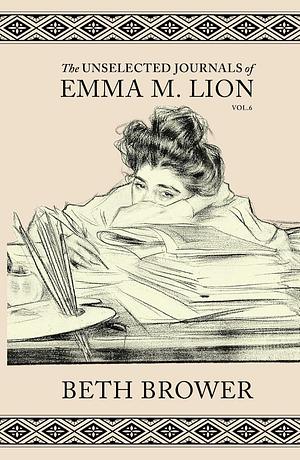 The Unselected Journals of Emma M. Lion, Vol. 6 by Beth Brower