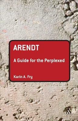 Arendt: A Guide for the Perplexed by Karin A. Fry