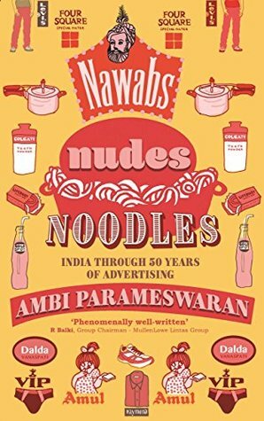 Nawabs, Nudes, Noodles: India through 50 Years of Advertising by Ambi Parameswaran