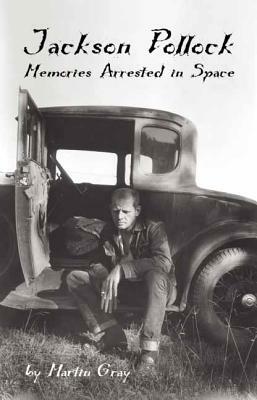 Jackson Pollock: Memories Arrested in Space by James Martin Gray, Martin Gray