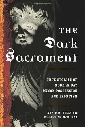 The Dark Sacrament: True Stories of Modern-Day Demon Possession and Exorcism by Christina McKenna, David Kiely