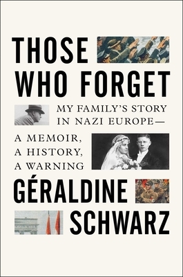 Those Who Forget: My Family's Story in Nazi Europe - A Memoir, a History, a Warning by Geraldine Schwarz