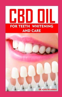 CBD Oil for Teeth Whitening and Care: All you need to know about the dental health, teeth whitening and healing benefits of CBD OIL by John Richards