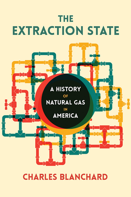 The Extraction State: A History of Natural Gas in America by Charles Blanchard