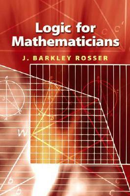 Logic for Mathematicians by Mathematics, J. Barkley Jr. Rosser