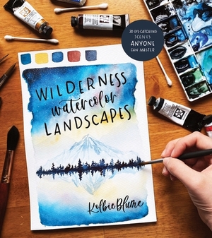 Wilderness Watercolor Landscapes: 30 Eye-Catching Scenes Anyone Can Master by Kolbie Blume