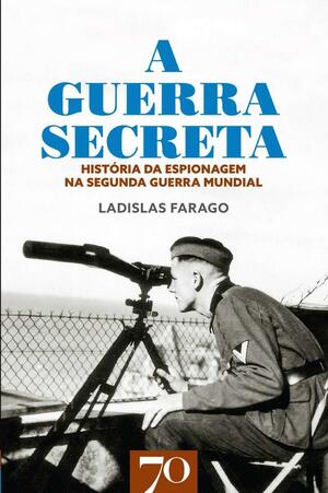 A Guerra Secreta - História da Espionagem na II Guerra Mundial by Ladislas Farago