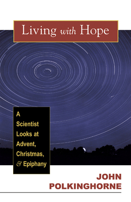 Living with Hope: A Scientist Looks at Advent, Christmas, and Epiphany by John Polkinghorne