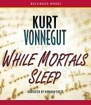 While Mortals Sleep: Unpublished Short Fiction by Kurt Vonnegut