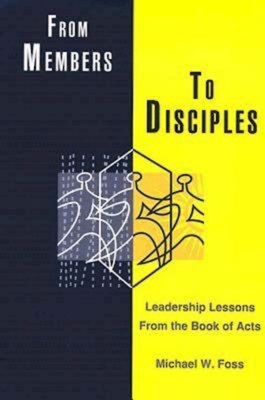 From Members to Disciples: Leadership Lessons from the Book of Acts by Michael W. Foss