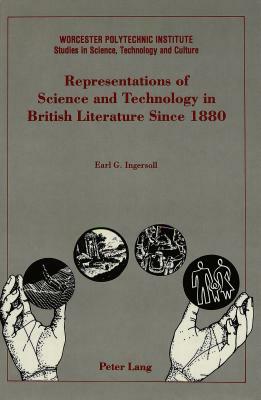 Representations of Science and Technology in British Literature Since 1880 by Earl G. Ingersoll