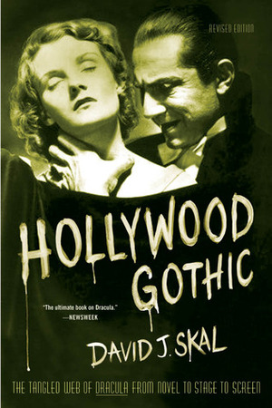 Hollywood Gothic: The Tangled Web of Dracula from Novel to Stage to Screen by David J. Skal