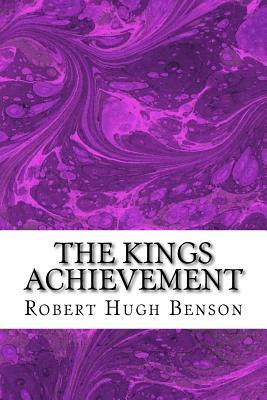 The Kings Achievement: (Robert Hugh Benson Classics Collection) by Robert Hugh Benson
