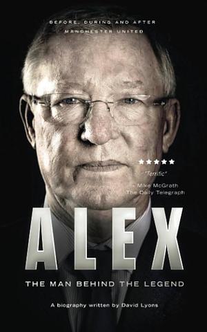 Alex: The Man Behind The Legend by David B. Lyons, David B. Lyons