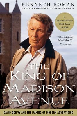 The King of Madison Avenue: David Ogilvy and the Making of Modern Advertising by Kenneth Roman