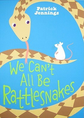We Can't All Be Rattlesnakes by Patrick Jennings