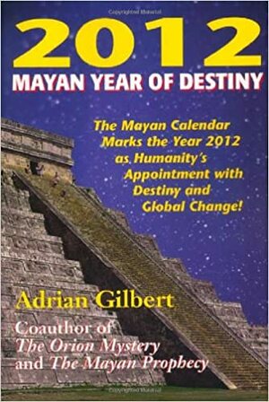 2012: Mayan Year of Destiny by Adrian Geoffrey Gilbert