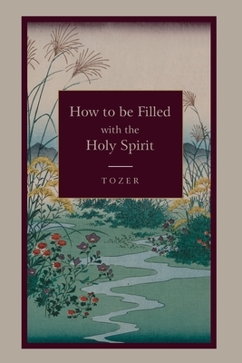 How to Be Filled with the Holy Spirit by A. Z. Tozer