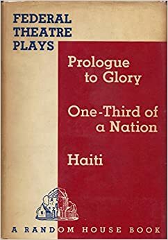 Federal Theatre Plays: Prologue to Glory; One-Third of a Nation; Haiti by Pierre de Rohan, Hallie Flanagan, W.E.B. Du Bois, Arthur Arent, E.P. Conkle