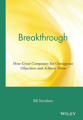 Breakthrough: How Great Companies Set Outrageous Objectives and Achieve Them by Bill Davidson