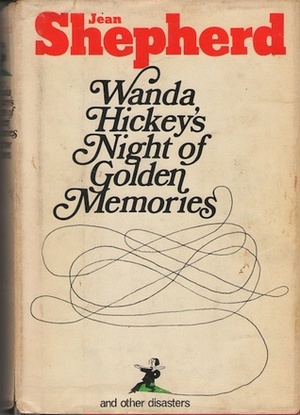 Wanda Hickey's Night of Golden Memories: And Other Disasters by Jean Shepherd