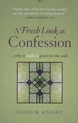 A Fresh Look at Confession...Why It Really Is Good for the Soul by David Knight