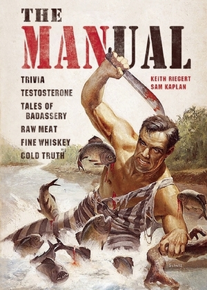 The MANual: Trivia. Testosterone. Tales of Badassery. Raw Meat. Fine Whiskey. Cold Truth. by Samuel Kaplan, Keith Riegert
