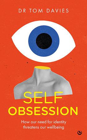 Self-Obsession: How our need for identity threatens our wellbeing by Tom Davies