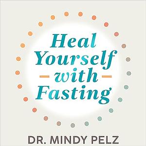 Heal Yourself With Fasting by Dr. Mindy Pelz