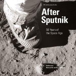 After Sputnik: 50 Years of the Space Age by Martin Collins