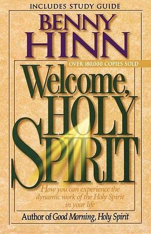 Welcome, Holy Spirit: How You Can Experience The Dynamic Work Of The Holy Spirit In Your Life. by Benny Hinn, Benny Hinn