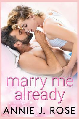 Marry Me Already by Annie J. Rose