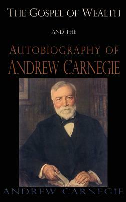 Gospel of Wealth and the Autobiography of Andrew Carnegie by Andrew Carnegie