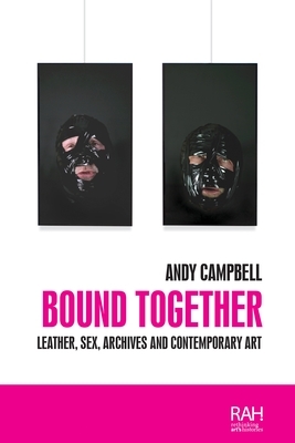 Bound Together: Leather, sex, archives, and contemporary art by Andy Campbell