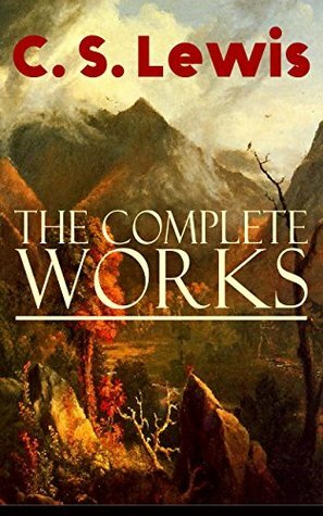 The Complete Works of C. S. Lewis: Fantasy Classics, Science Fiction Novels, Religious Studies, Poetry, Speeches & Autobiography: The Chronicles of Narnia, ... Letters, Mere Christianity, Miracles… by C.S. Lewis