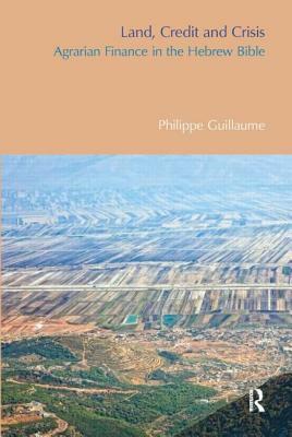 Land, Credit and Crisis: Agrarian Finance in the Hebrew Bible by Philippe Guillaume