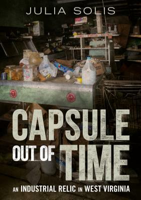 Capsule Out of Time: An Industrial Relic in West Virginia by Julia Solis