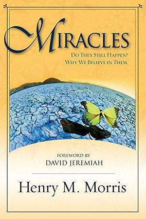 Miracles: Do They Still Happen? Why We Believe in Them by Henry Madison Morris