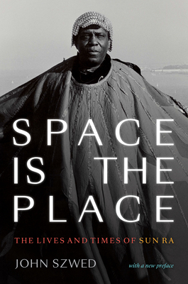 Space Is the Place: The Lives and Times of Sun Ra by John Szwed