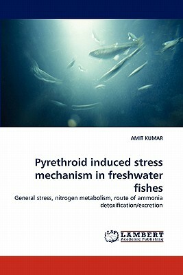 Pyrethroid Induced Stress Mechanism in Freshwater Fishes by Amit Kumar