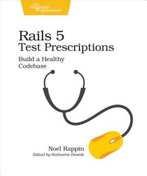 Rails 5 Test Prescriptions: Build a Healthy Codebase by Noel Rappin