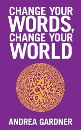 Change Your Words, Change Your World by Andrea Gardner