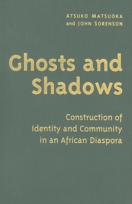 Ghosts and Shadows: Construction of Identity and Community in an African Diaspora by Atsuko Matsuoka