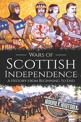 Wars of Scottish Independence: A History from Beginning to End by Hourly History