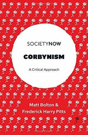 Corbynism: A Critical Approach (SocietyNow) by Matt Bolton, Frederick Harry Pitts